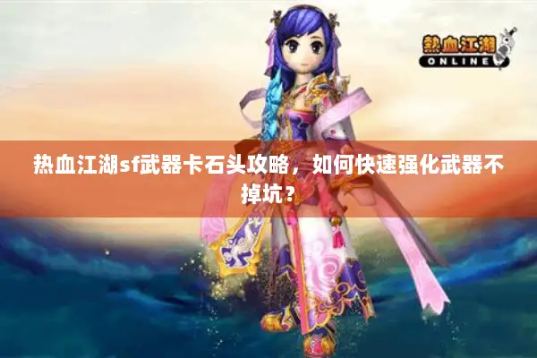 热血江湖sf武器卡石头攻略，如何快速强化武器不掉坑？