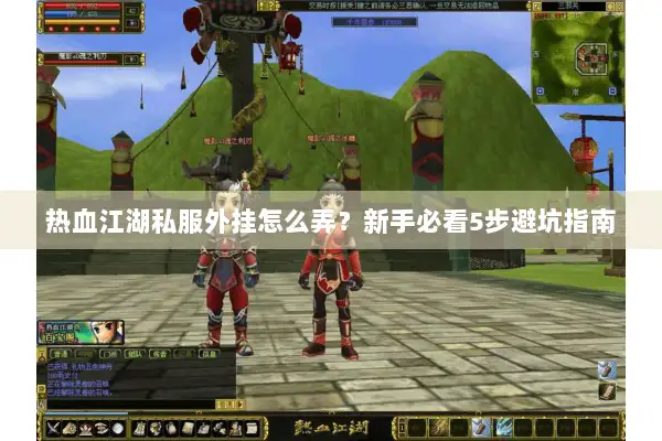 热血江湖私服外挂怎么弄？新手必看5步避坑指南