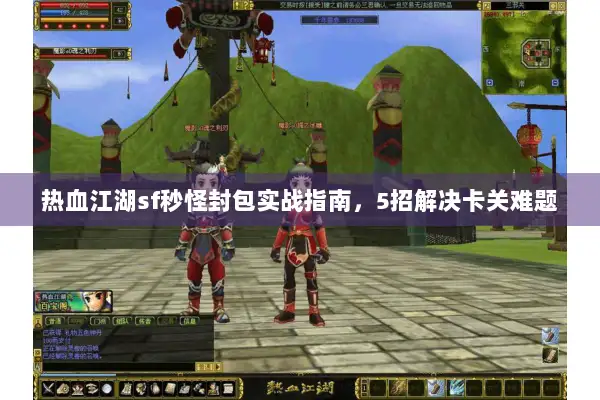 热血江湖sf秒怪封包实战指南，5招解决卡关难题