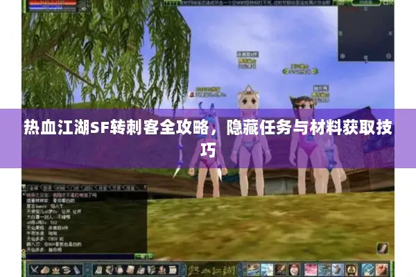 热血江湖SF转刺客全攻略，隐藏任务与材料获取技巧