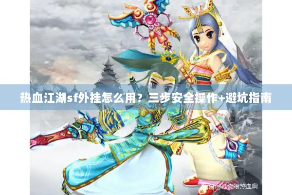 热血江湖sf外挂怎么用？三步安全操作+避坑指南