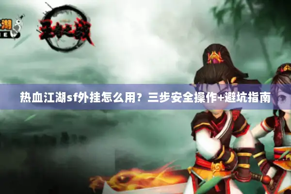 热血江湖sf外挂怎么用？三步安全操作+避坑指南