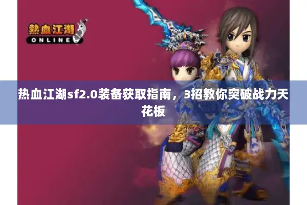 热血江湖sf2.0装备获取指南，3招教你突破战力天花板