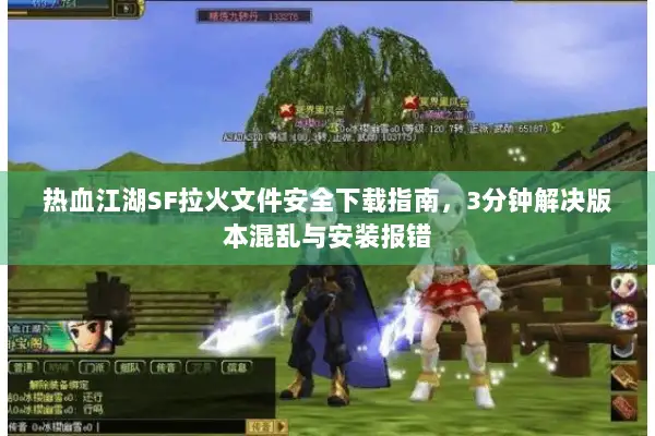 热血江湖SF拉火文件安全下载指南,3分钟解决版本混乱与安装报错 热血江湖SF拉火文件安全下载指南,3分钟解决版本混乱与安装报错