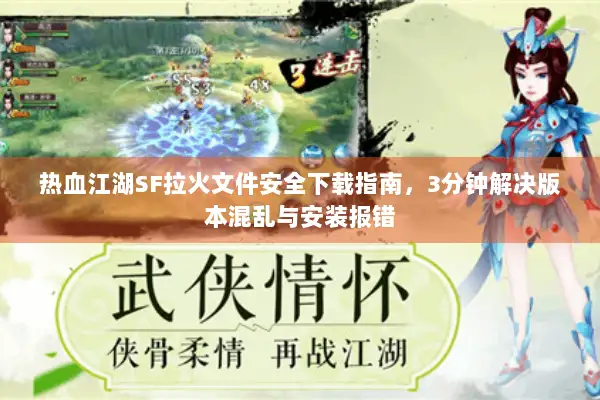 热血江湖SF拉火文件安全下载指南,3分钟解决版本混乱与安装报错 热血江湖SF拉火文件安全下载指南,3分钟解决版本混乱与安装报错