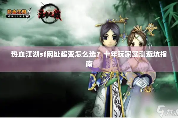 热血江湖sf网址超变怎么选?十年玩家实测避坑指南 热血江湖sf网址超变怎么选?十年玩家实测避坑指南