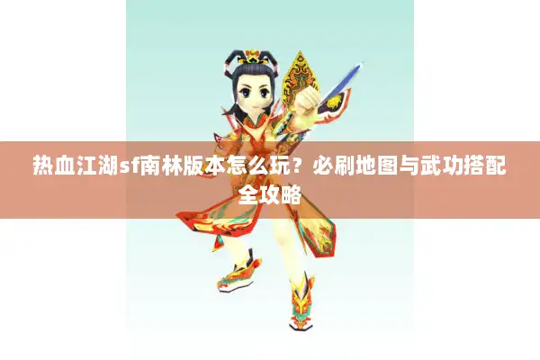热血江湖sf南林版本怎么玩？必刷地图与武功搭配全攻略