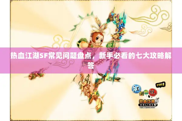 热血江湖SF常见问题盘点，新手必看的七大攻略解答