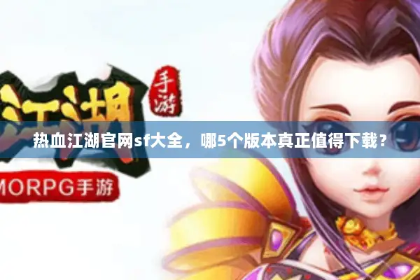 热血江湖官网sf大全，哪5个版本真正值得下载？