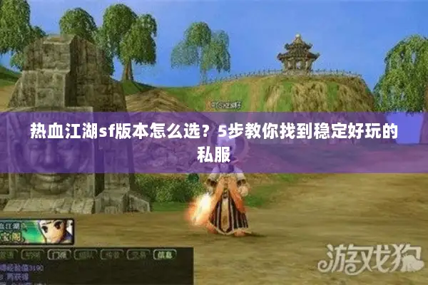 热血江湖sf版本怎么选？5步教你找到稳定好玩的私服