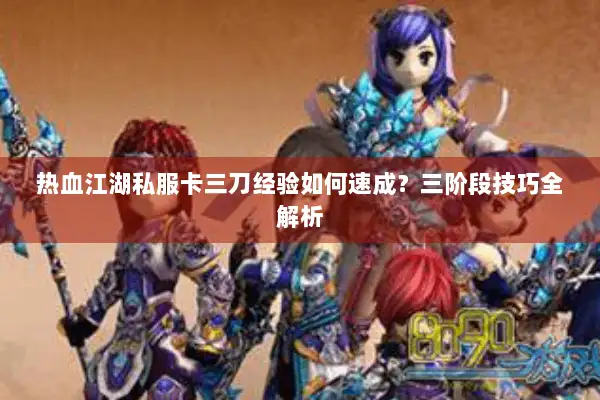 热血江湖私服卡三刀经验如何速成？三阶段技巧全解析