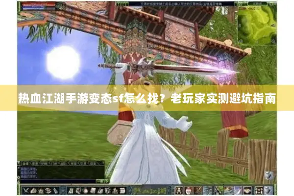 热血江湖手游变态sf怎么找？老玩家实测避坑指南