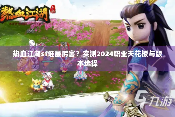 热血江湖sf谁最厉害？实测2024职业天花板与版本选择