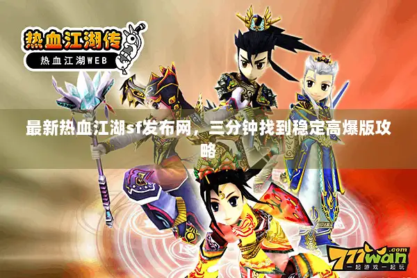最新热血江湖sf发布网，三分钟找到稳定高爆版攻略