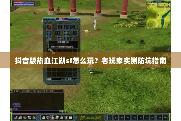 抖音版热血江湖sf怎么玩？老玩家实测防坑指南