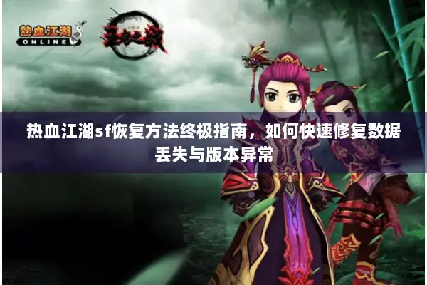 热血江湖sf恢复方法终极指南，如何快速修复数据丢失与版本异常