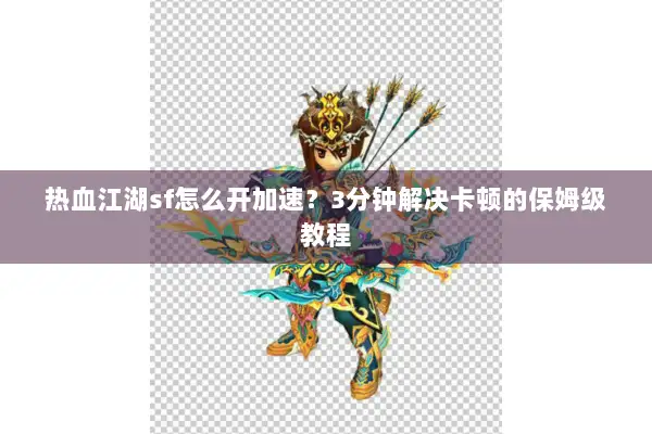 热血江湖sf怎么开加速?3分钟解决卡顿的保姆级教程 热血江湖sf怎么开加速?3分钟解决卡顿的保姆级教程