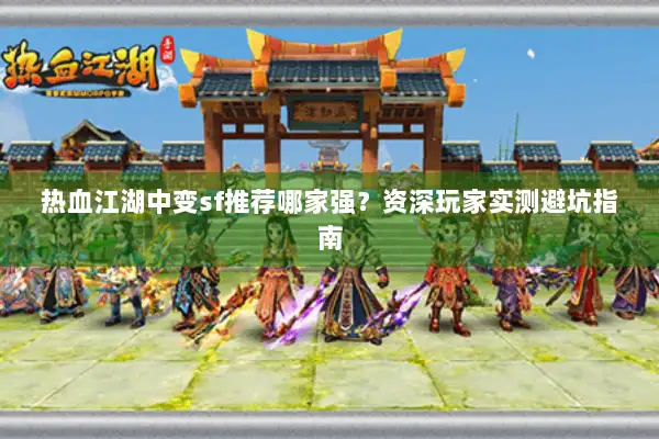 热血江湖中变sf推荐哪家强？资深玩家实测避坑指南