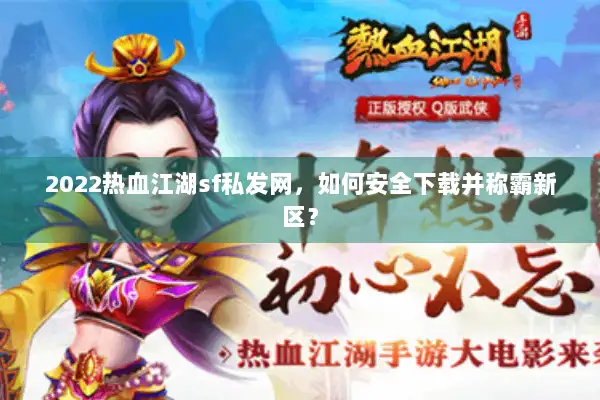 2022热血江湖sf私发网，如何安全下载并称霸新区？