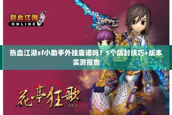 热血江湖sf小助手外挂靠谱吗?5个防封技巧+版本实测报告 热血江湖sf小助手外挂靠谱吗?5个防封技巧+版本实测报告