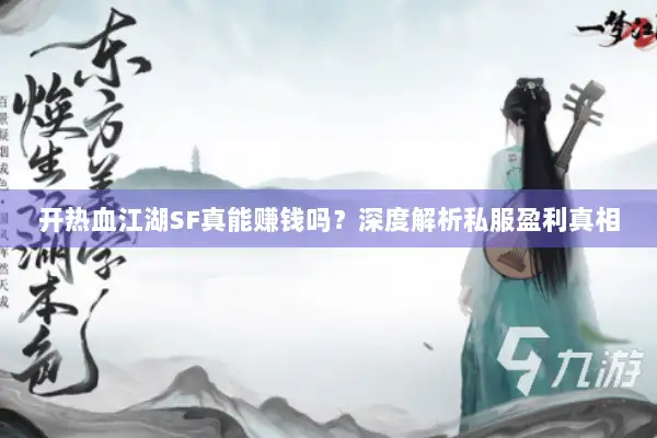 开热血江湖SF真能赚钱吗?深度解析私服盈利真相 开热血江湖SF真能赚钱吗?深度解析私服盈利真相