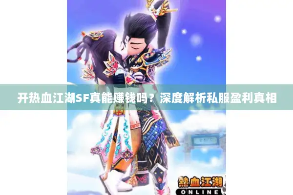 开热血江湖SF真能赚钱吗?深度解析私服盈利真相 开热血江湖SF真能赚钱吗?深度解析私服盈利真相