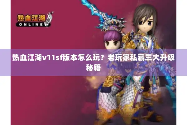 热血江湖v11sf版本怎么玩？老玩家私藏三大升级秘籍