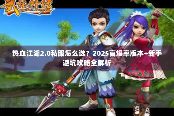 热血江湖2.0私服怎么选？2025高爆率版本+新手避坑攻略全解析