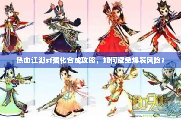 热血江湖sf强化合成攻略，如何避免爆装风险？