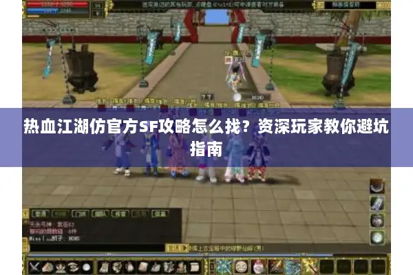 热血江湖仿官方SF攻略怎么找？资深玩家教你避坑指南