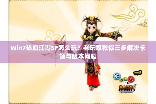 Win7热血江湖SF怎么玩？老玩家教你三步解决卡顿与版本问题