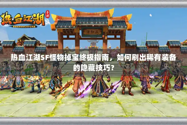 热血江湖SF怪物掉宝终极指南，如何刷出稀有装备的隐藏技巧？