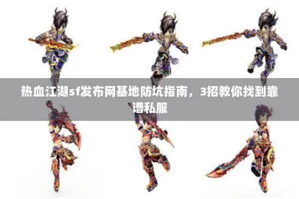 热血江湖sf发布网基地防坑指南，3招教你找到靠谱私服