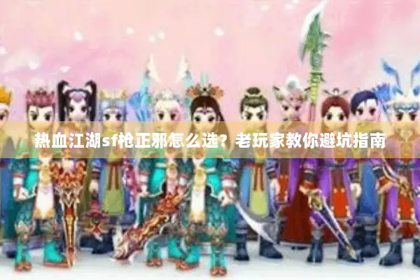 热血江湖sf枪正邪怎么选?老玩家教你避坑指南 热血江湖sf枪正邪怎么选?老玩家教你避坑指南