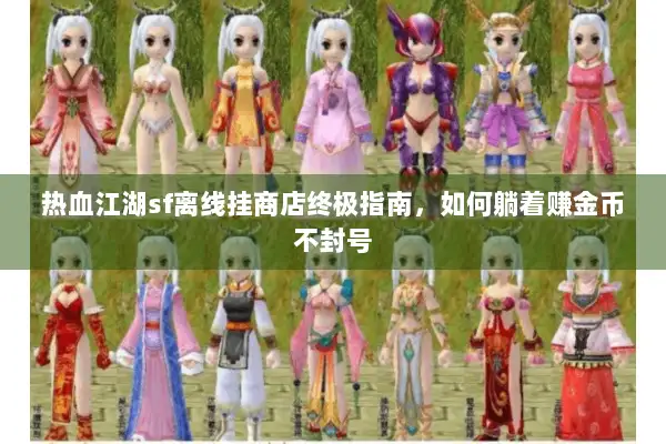 热血江湖sf离线挂商店终极指南,如何躺着赚金币不封号 热血江湖sf离线挂商店终极指南,如何躺着赚金币不封号