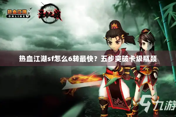 热血江湖sf怎么6转最快？五步突破卡级瓶颈