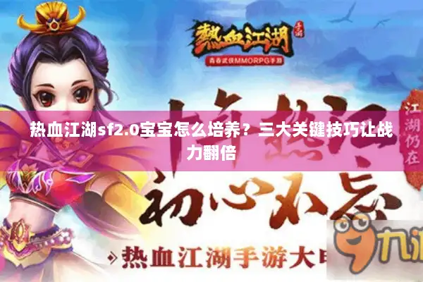 热血江湖sf2.0宝宝怎么培养?三大关键技巧让战力翻倍 热血江湖sf2.0宝宝怎么培养?三大关键技巧让战力翻倍