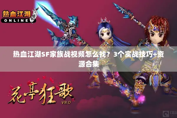 热血江湖SF家族战视频怎么找?3个实战技巧+资源合集 热血江湖SF家族战视频怎么找?3个实战技巧+资源合集