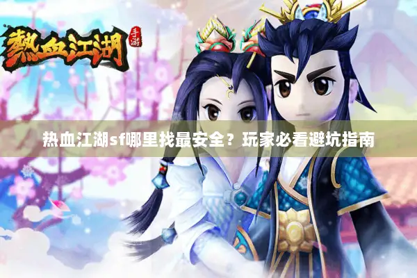 热血江湖sf哪里找最安全？玩家必看避坑指南