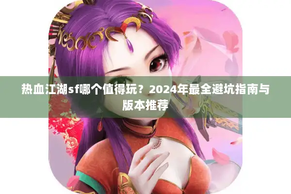 热血江湖sf哪个值得玩？2024年最全避坑指南与版本推荐