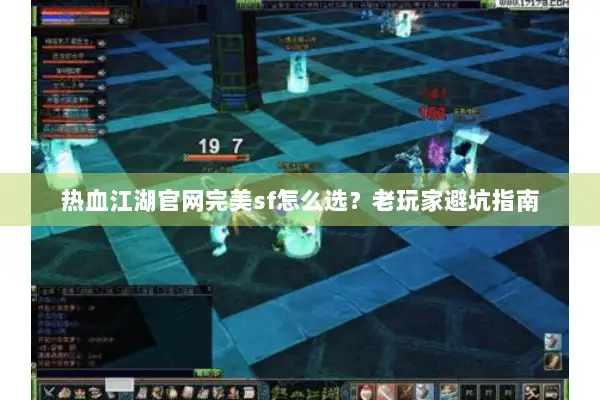 热血江湖官网完美sf怎么选？老玩家避坑指南