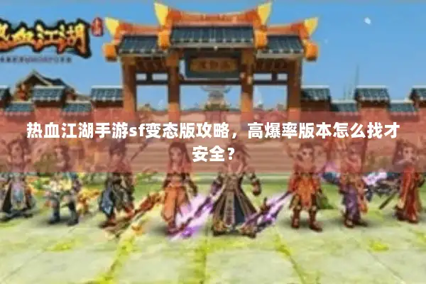 热血江湖手游sf变态版攻略，高爆率版本怎么找才安全？