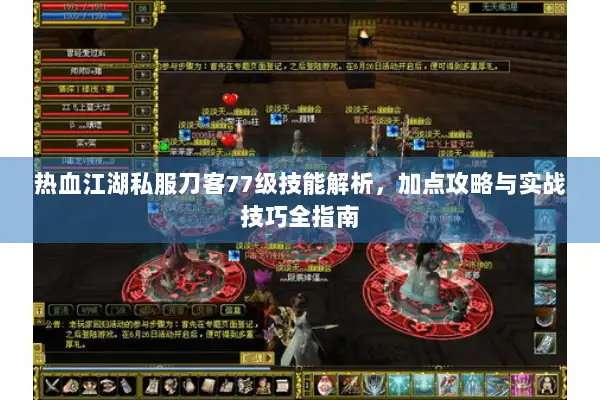 热血江湖私服刀客77级技能解析，加点攻略与实战技巧全指南