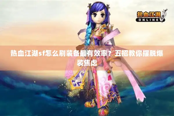 热血江湖sf怎么刷装备最有效率？五招教你摆脱爆装焦虑