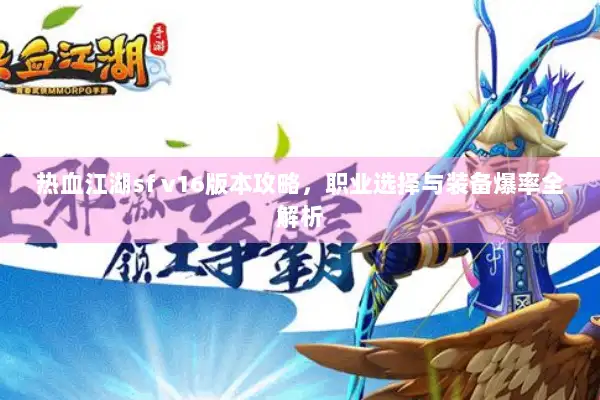 热血江湖sf v16版本攻略，职业选择与装备爆率全解析