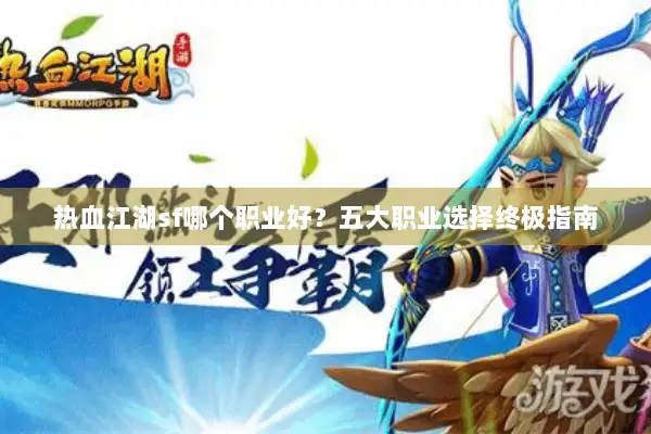 热血江湖sf哪个职业好?五大职业选择终极指南 热血江湖sf哪个职业好?五大职业选择终极指南