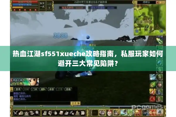 热血江湖sf551xueche攻略指南，私服玩家如何避开三大常见陷阱？