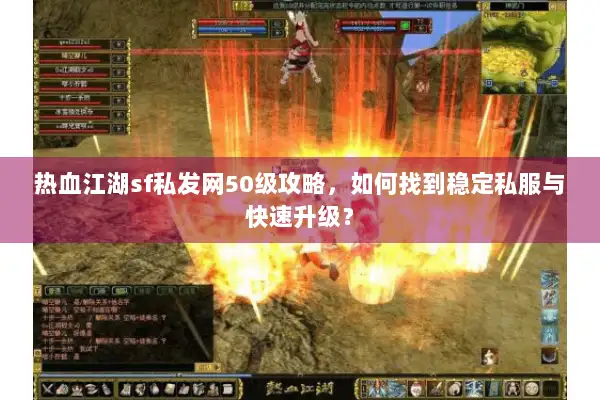 热血江湖sf私发网50级攻略，如何找到稳定私服与快速升级？