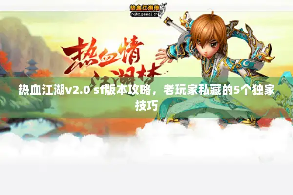 热血江湖v2.0 sf版本攻略,老玩家私藏的5个独家技巧 热血江湖v2.0 sf版本攻略,老玩家私藏的5个独家技巧