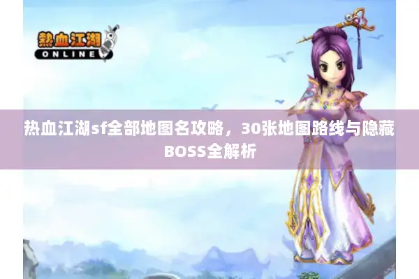 热血江湖sf全部地图名攻略，30张地图路线与隐藏BOSS全解析